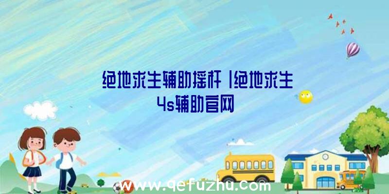 「绝地求生辅助摇杆」|绝地求生4s辅助官网